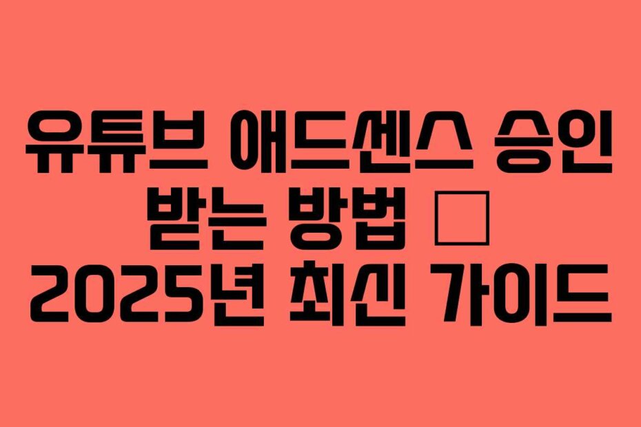 유튜브 애드센스 승인 받는 방법 – 2025년 최신 가이드