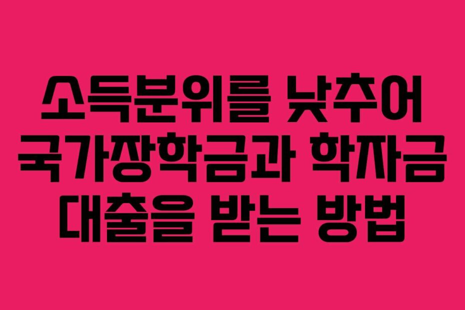 소득분위를 낮추어 국가장학금과 학자금 대출을 받는 방법