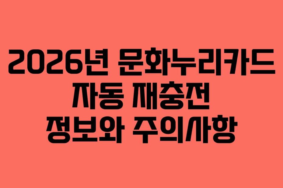 2026년 문화누리카드 자동 재충전 정보와 주의사항