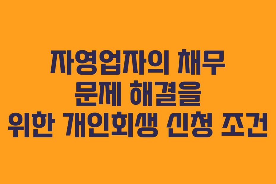 자영업자의 채무 문제 해결을 위한 개인회생 신청 조건