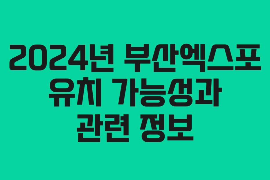 2024년 부산엑스포 유치 가능성과 관련 정보