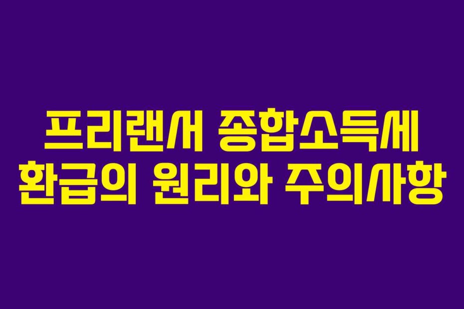 프리랜서 종합소득세 환급의 원리와 주의사항