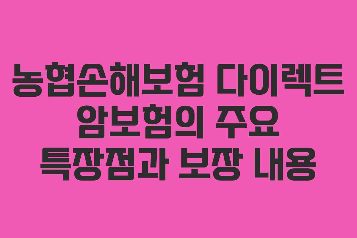 농협손해보험 다이렉트 암보험의 주요 특장점과 보장 내용