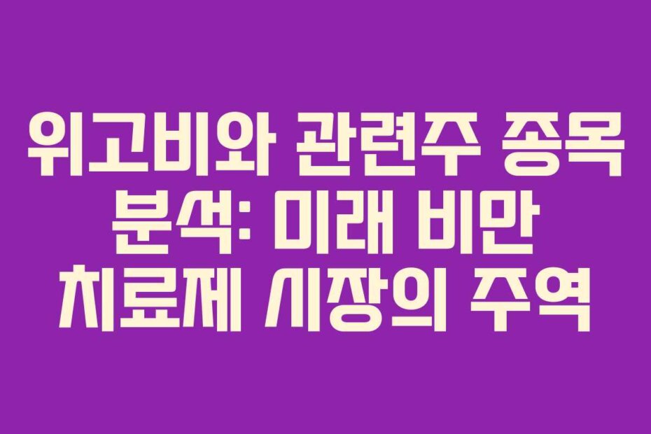 위고비와 관련주 종목 분석: 미래 비만 치료제 시장의 주역