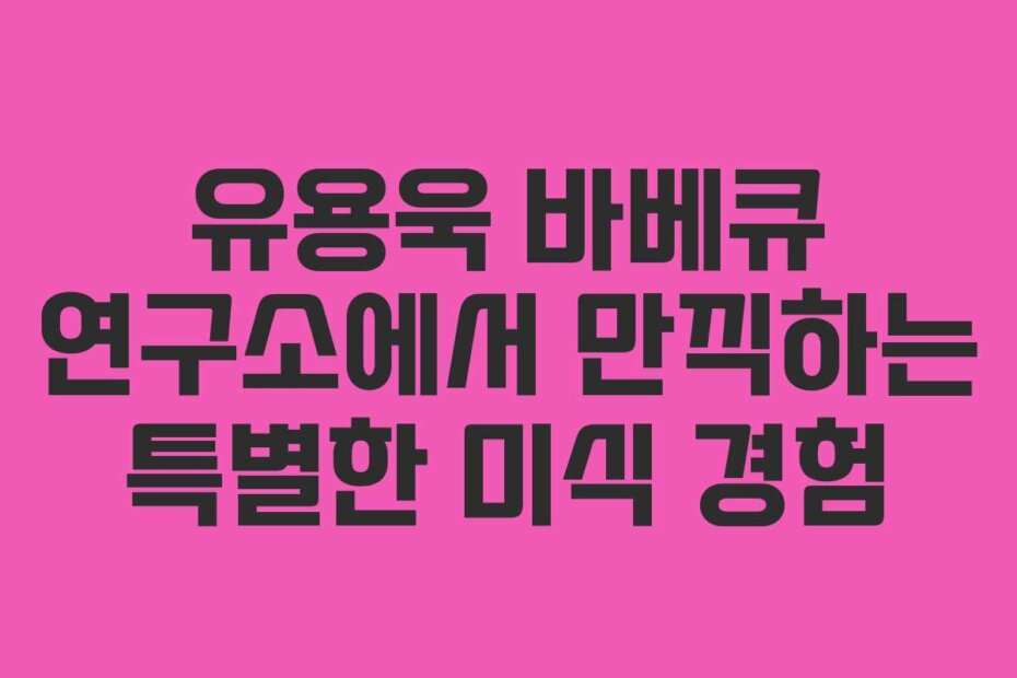 유용욱 바베큐 연구소에서 만끽하는 특별한 미식 경험
