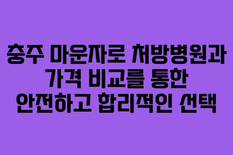 충주 마운자로 처방병원과 가격 비교를 통한 안전하고 합리적인 선택