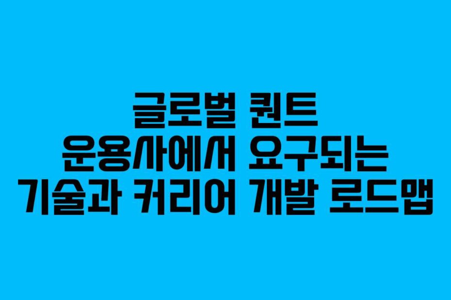 글로벌 퀀트 운용사에서 요구되는 기술과 커리어 개발 로드맵