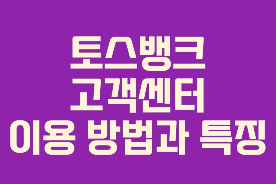 토스뱅크 고객센터 이용 방법과 특징
