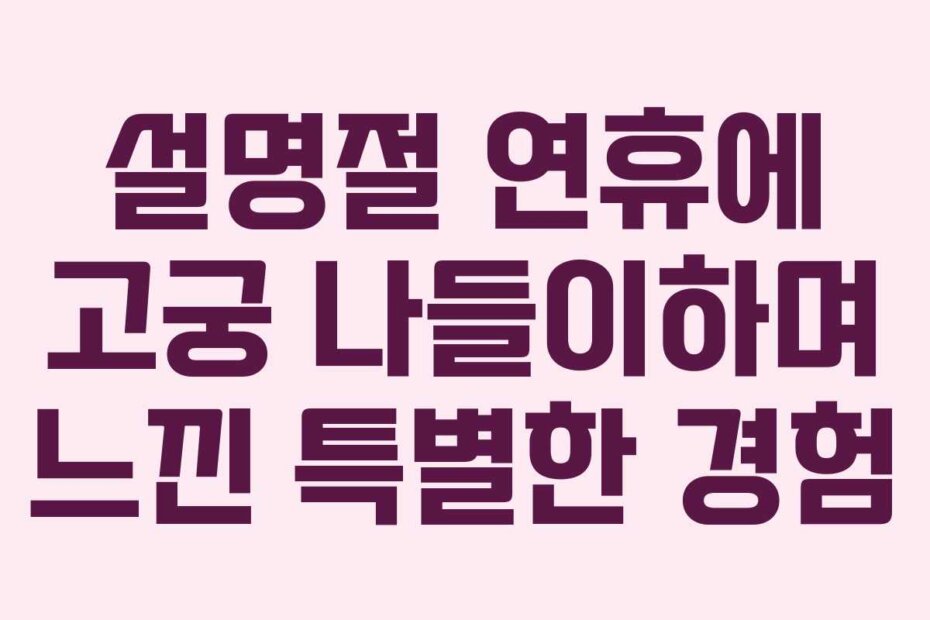 설명절 연휴에 고궁 나들이하며 느낀 특별한 경험