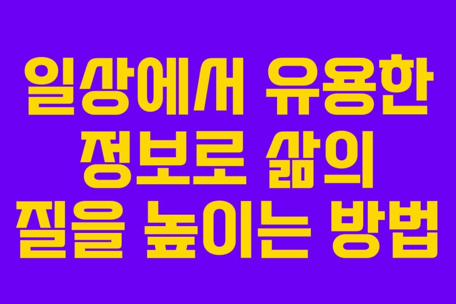 일상에서 유용한 정보로 삶의 질을 높이는 방법