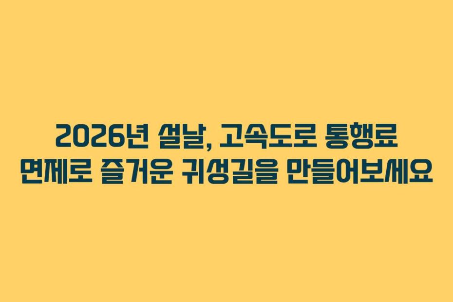 2026년 설날, 고속도로 통행료 면제로 즐거운 귀성길을 만들어보세요