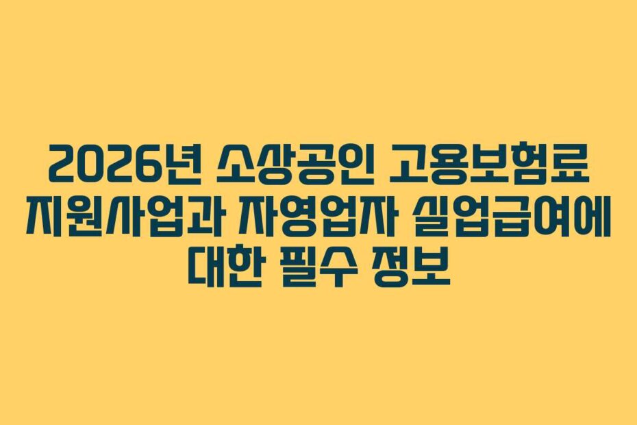 2026년 소상공인 고용보험료 지원사업과 자영업자 실업급여에 대한 필수 정보