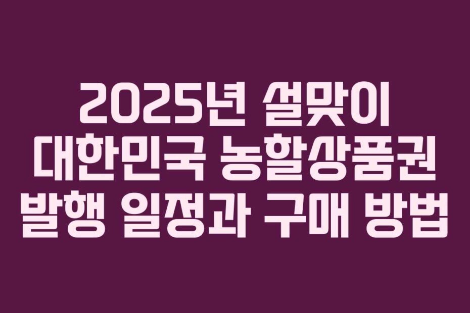 2025년 설맞이 대한민국 농할상품권 발행 일정과 구매 방법