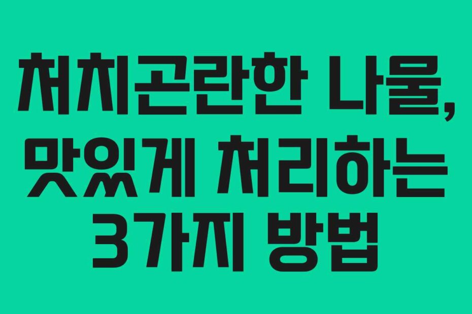 처치곤란한 나물, 맛있게 처리하는 3가지 방법