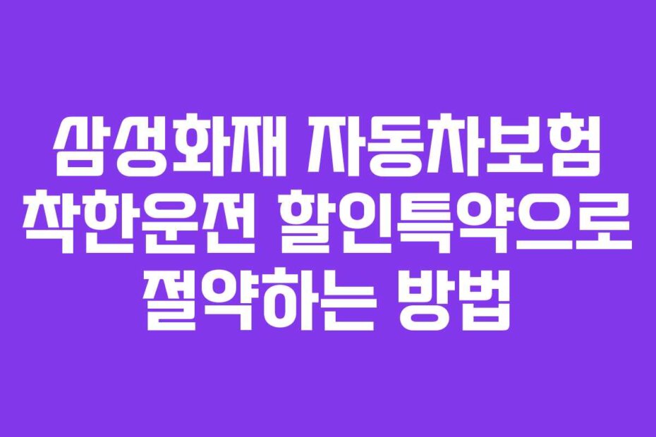 삼성화재 자동차보험 착한운전 할인특약으로 절약하는 방법