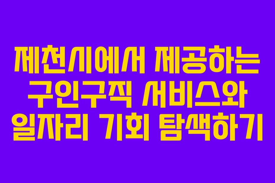 제천시에서 제공하는 구인구직 서비스와 일자리 기회 탐색하기