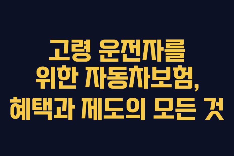 고령 운전자를 위한 자동차보험, 혜택과 제도의 모든 것