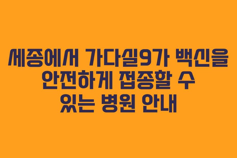 세종에서 가다실9가 백신을 안전하게 접종할 수 있는 병원 안내