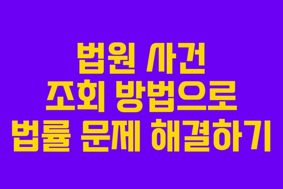 법원 사건 조회 방법으로 법률 문제 해결하기