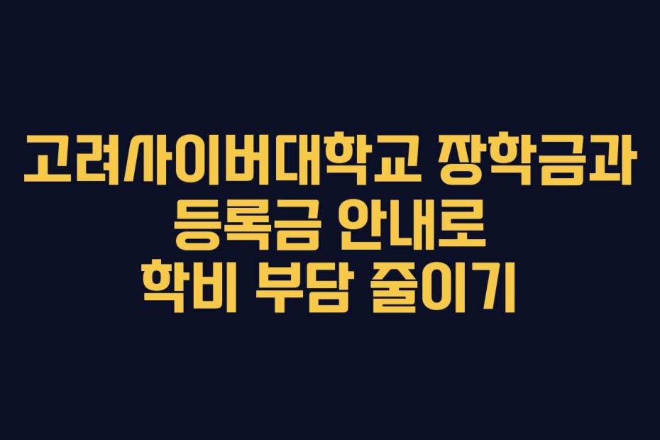 고려사이버대학교 장학금과 등록금 안내로 학비 부담 줄이기