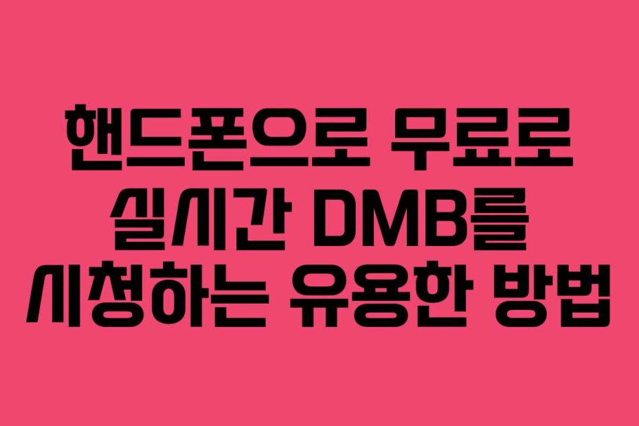 핸드폰으로 무료로 실시간 DMB를 시청하는 유용한 방법