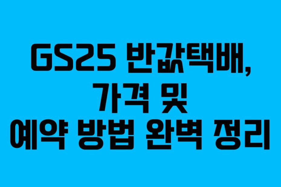 GS25 반값택배, 가격 및 예약 방법 완벽 정리