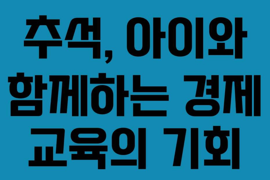 추석, 아이와 함께하는 경제 교육의 기회