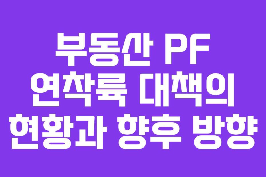 부동산 PF 연착륙 대책의 현황과 향후 방향