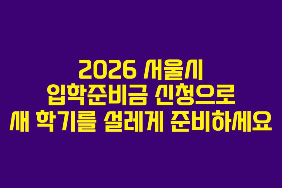 2026 서울시 입학준비금 신청으로 새 학기를 설레게 준비하세요