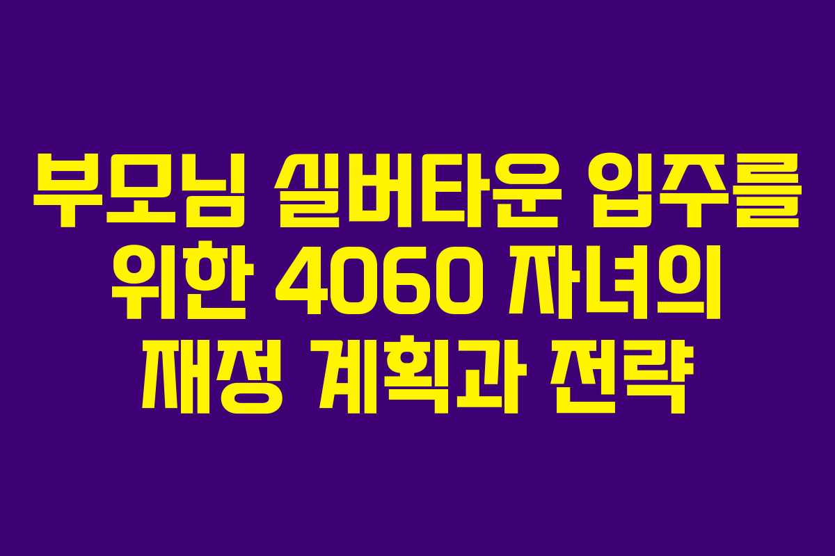 부모님 실버타운 입주를 위한 4060 자녀의 재정 계획과 전략