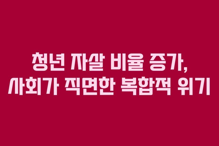 청년 자살 비율 증가, 사회가 직면한 복합적 위기