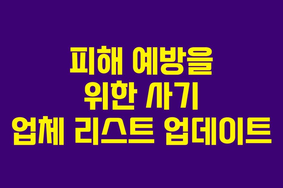 피해 예방을 위한 사기 업체 리스트 업데이트