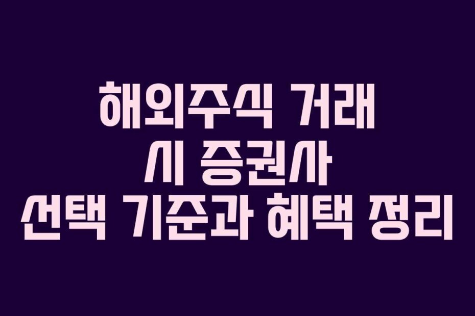 해외주식 거래 시 증권사 선택 기준과 혜택 정리