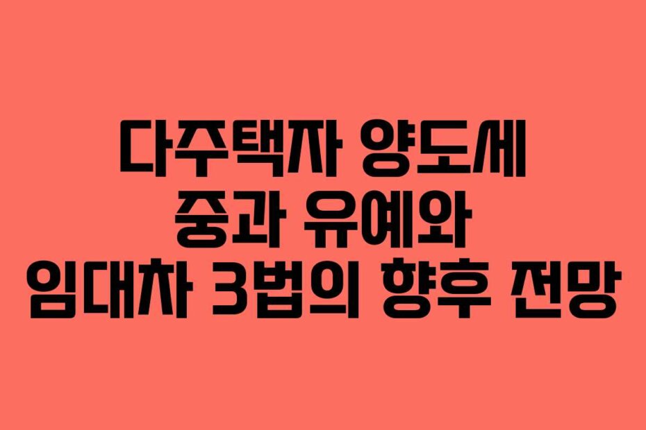 다주택자 양도세 중과 유예와 임대차 3법의 향후 전망