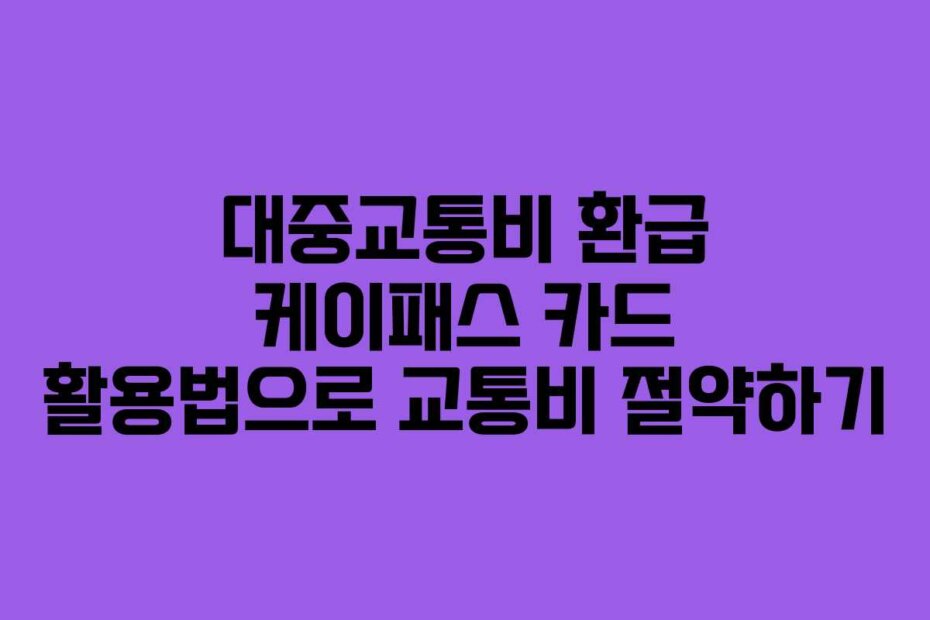 대중교통비 환급 케이패스 카드 활용법으로 교통비 절약하기
