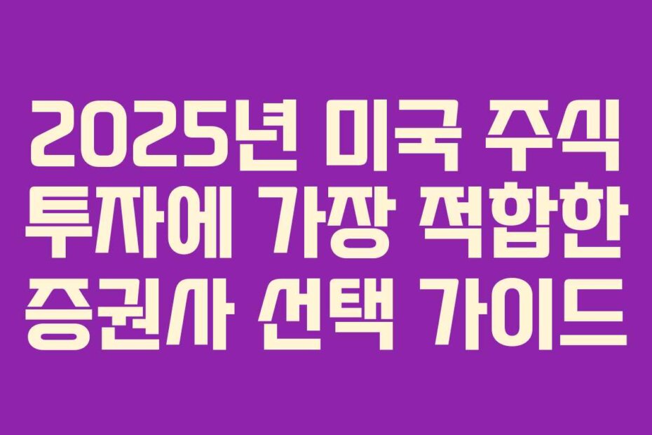 2025년 미국 주식 투자에 가장 적합한 증권사 선택 가이드