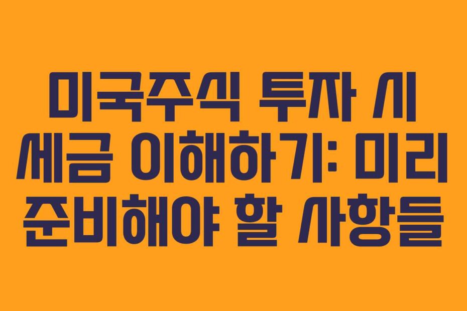 미국주식 투자 시 세금 이해하기: 미리 준비해야 할 사항들