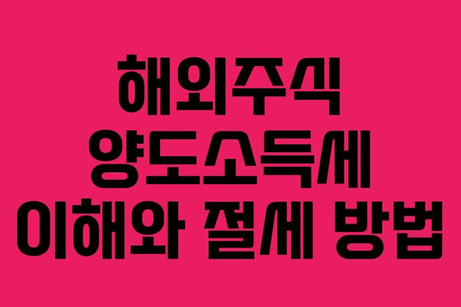 해외주식 양도소득세 이해와 절세 방법