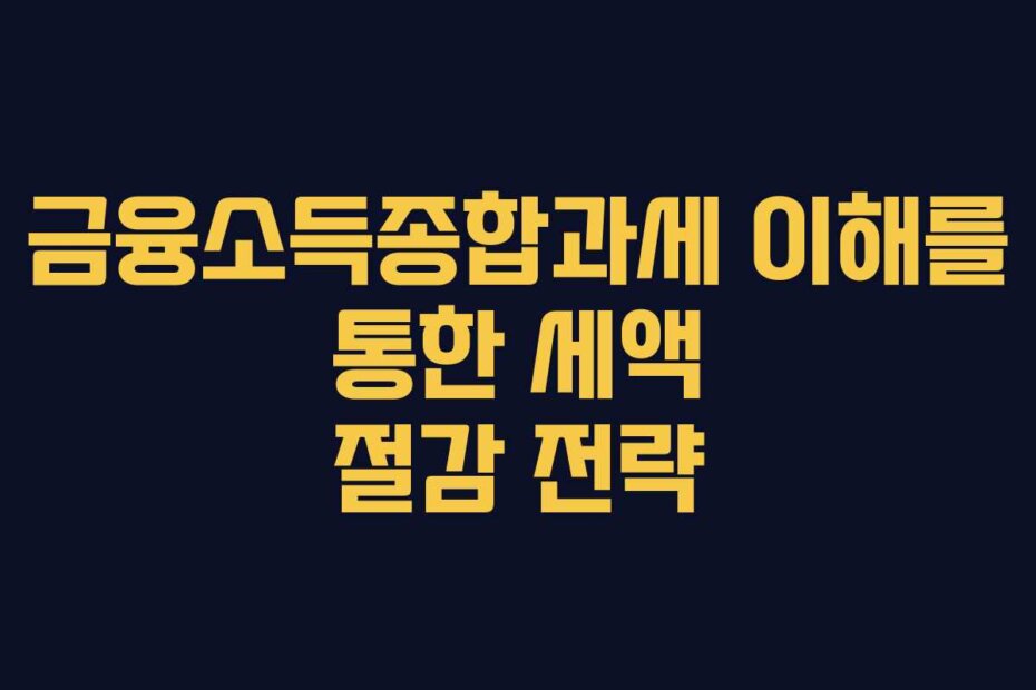 금융소득종합과세 이해를 통한 세액 절감 전략
