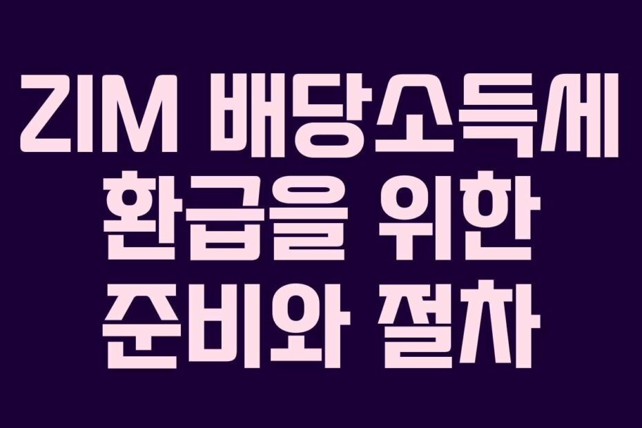 ZIM 배당소득세 환급을 위한 준비와 절차