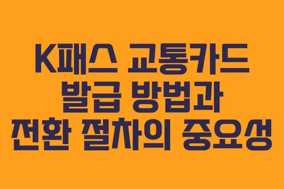 K패스 교통카드 발급 방법과 전환 절차의 중요성