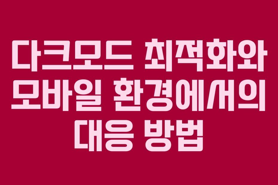 다크모드 최적화와 모바일 환경에서의 대응 방법