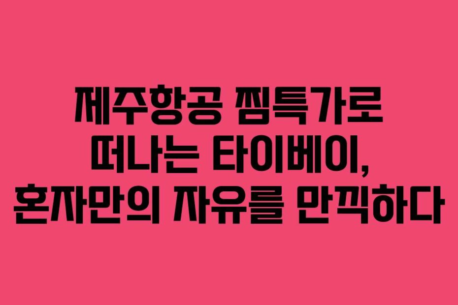 제주항공 찜특가로 떠나는 타이베이, 혼자만의 자유를 만끽하다