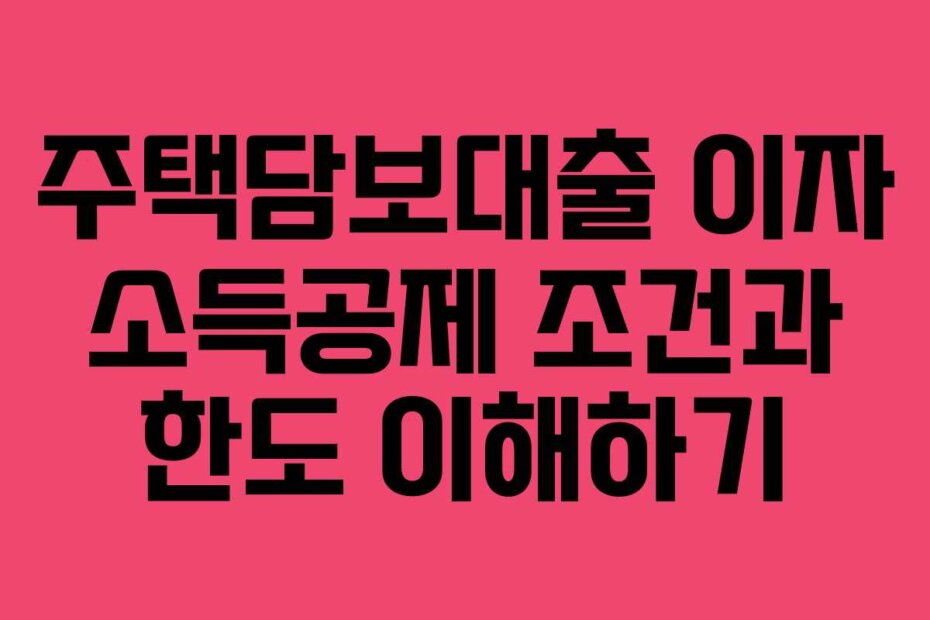 주택담보대출 이자 소득공제 조건과 한도 이해하기