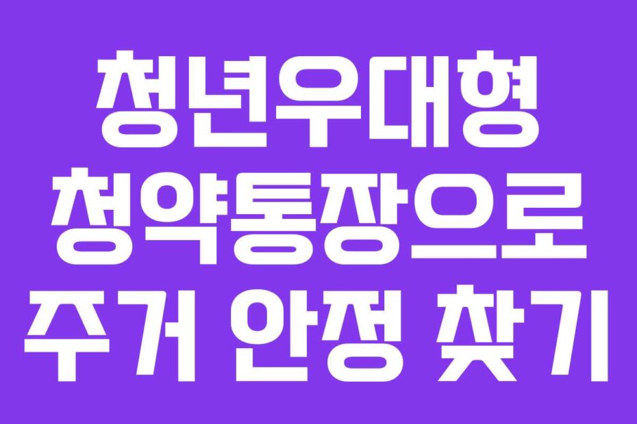 청년우대형 청약통장으로 주거 안정 찾기