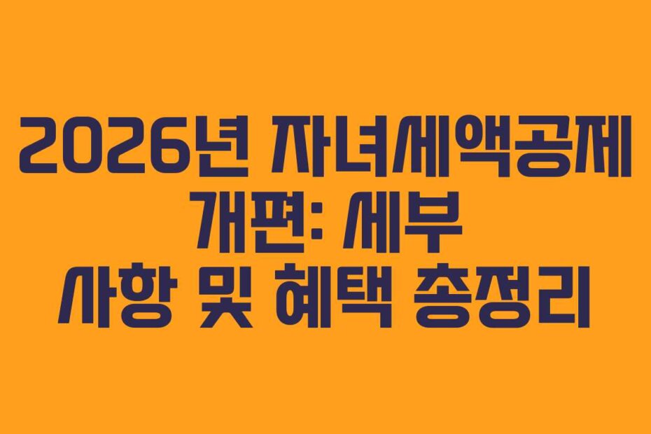 2026년 자녀세액공제 개편: 세부 사항 및 혜택 총정리