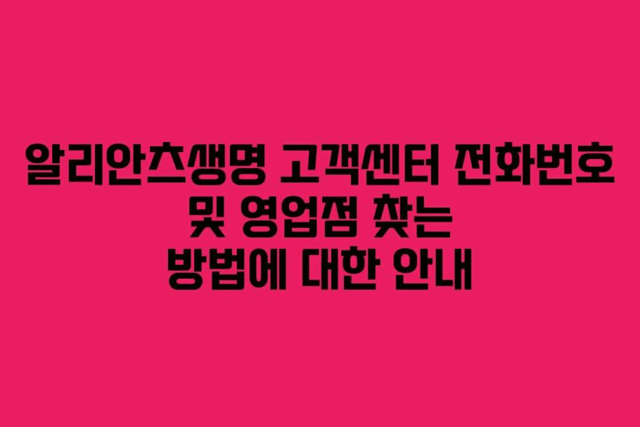 알리안츠생명 고객센터 전화번호 및 영업점 찾는 방법에 대한 안내
