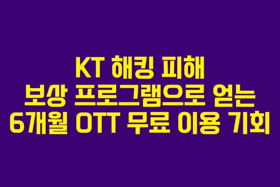 KT 해킹 피해 보상 프로그램으로 얻는 6개월 OTT 무료 이용 기회