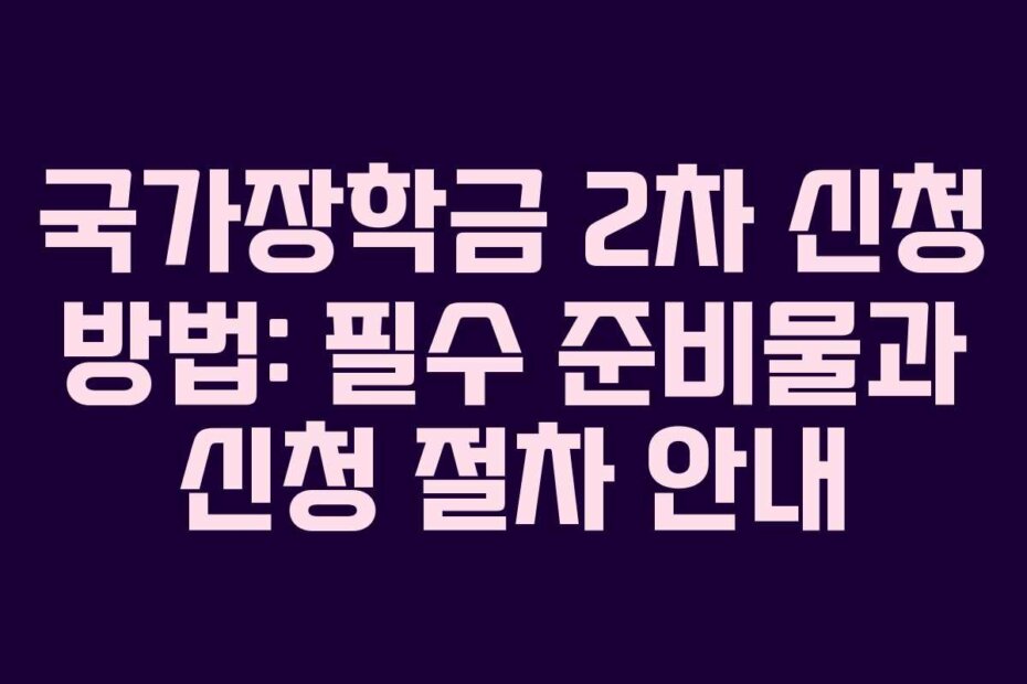 국가장학금 2차 신청 방법: 필수 준비물과 신청 절차 안내