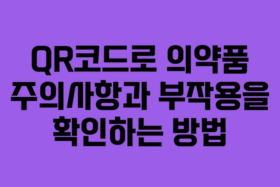 QR코드로 의약품 주의사항과 부작용을 확인하는 방법